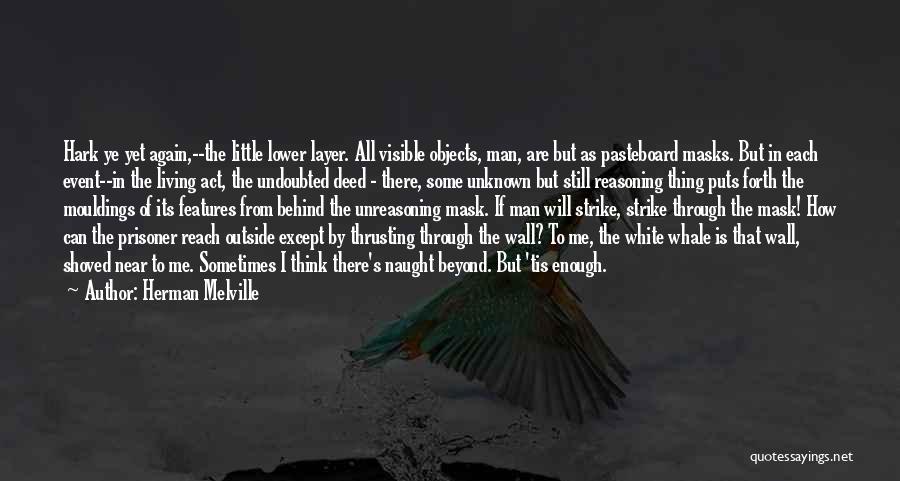 Herman Melville Quotes: Hark Ye Yet Again,--the Little Lower Layer. All Visible Objects, Man, Are But As Pasteboard Masks. But In Each Event--in