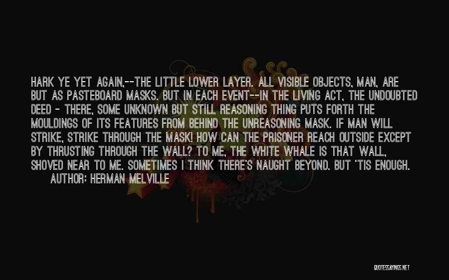 Herman Melville Quotes: Hark Ye Yet Again,--the Little Lower Layer. All Visible Objects, Man, Are But As Pasteboard Masks. But In Each Event--in