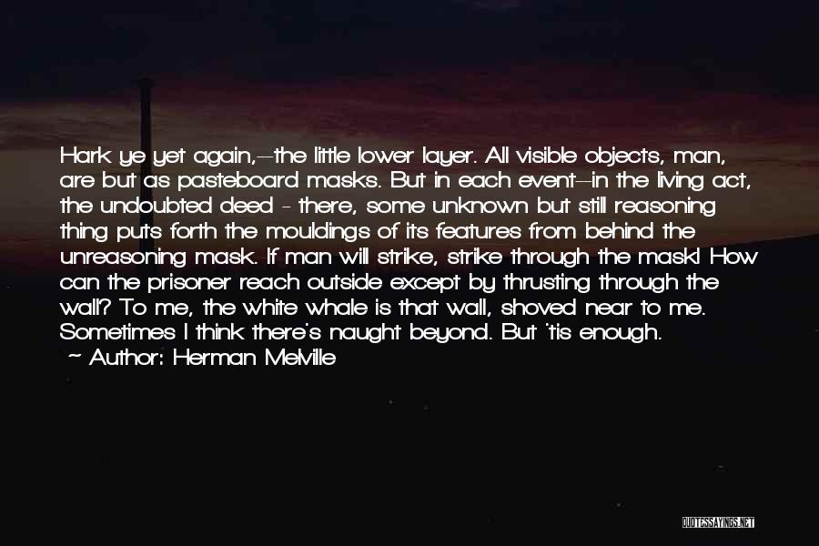 Herman Melville Quotes: Hark Ye Yet Again,--the Little Lower Layer. All Visible Objects, Man, Are But As Pasteboard Masks. But In Each Event--in
