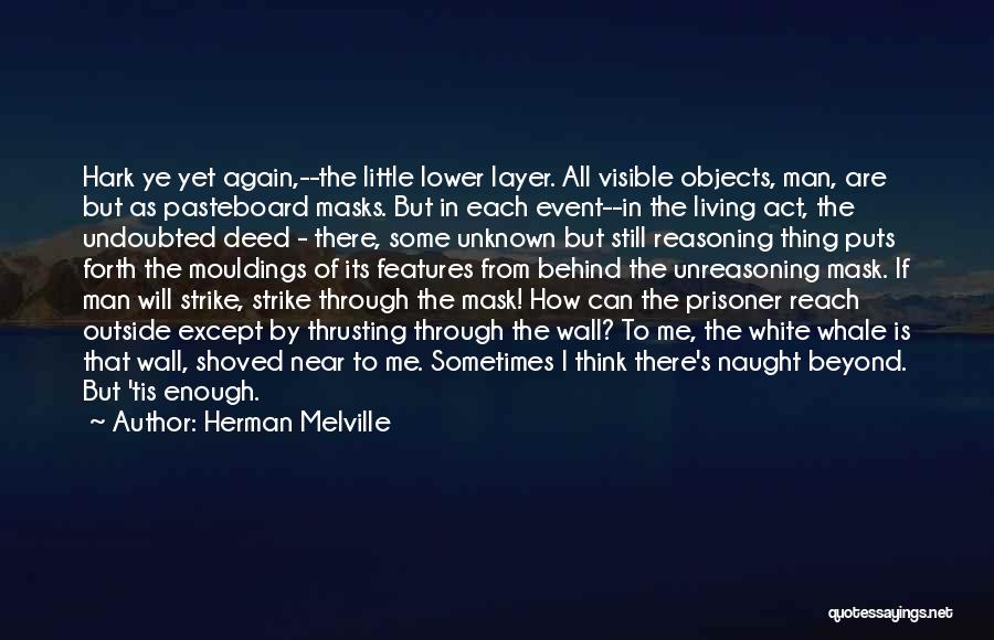 Herman Melville Quotes: Hark Ye Yet Again,--the Little Lower Layer. All Visible Objects, Man, Are But As Pasteboard Masks. But In Each Event--in