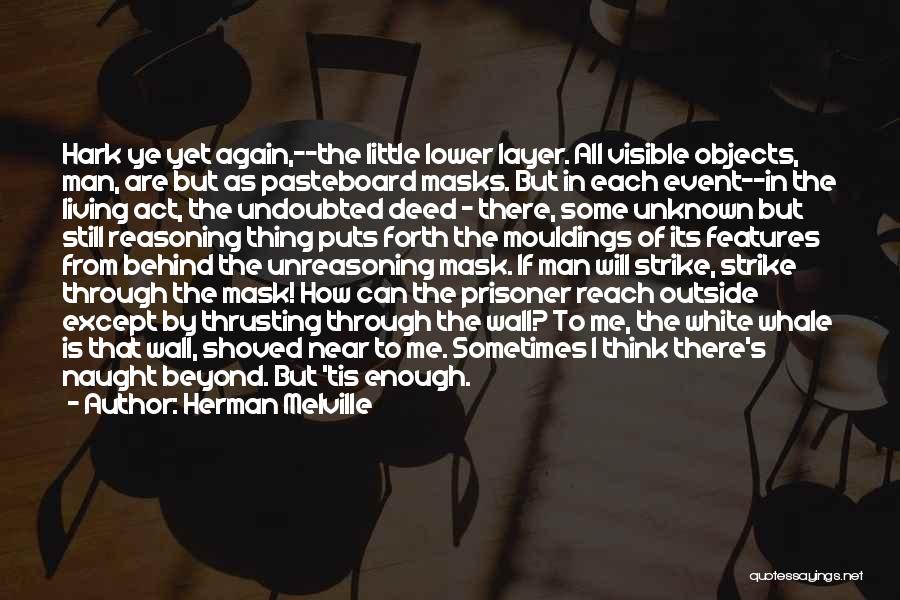 Herman Melville Quotes: Hark Ye Yet Again,--the Little Lower Layer. All Visible Objects, Man, Are But As Pasteboard Masks. But In Each Event--in