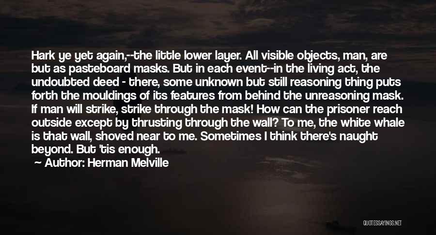 Herman Melville Quotes: Hark Ye Yet Again,--the Little Lower Layer. All Visible Objects, Man, Are But As Pasteboard Masks. But In Each Event--in