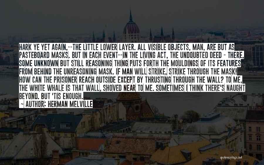 Herman Melville Quotes: Hark Ye Yet Again,--the Little Lower Layer. All Visible Objects, Man, Are But As Pasteboard Masks. But In Each Event--in