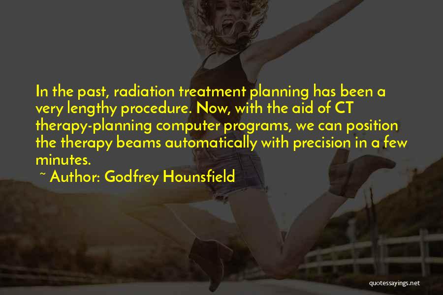 Godfrey Hounsfield Quotes: In The Past, Radiation Treatment Planning Has Been A Very Lengthy Procedure. Now, With The Aid Of Ct Therapy-planning Computer