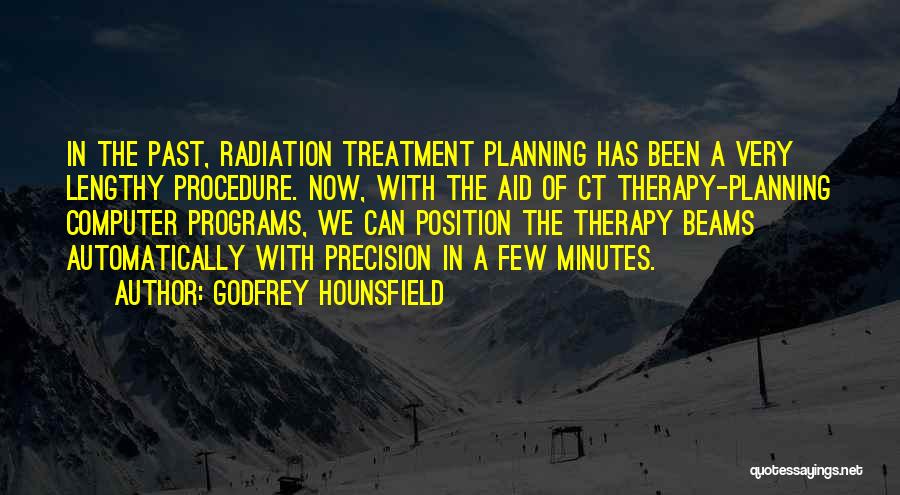 Godfrey Hounsfield Quotes: In The Past, Radiation Treatment Planning Has Been A Very Lengthy Procedure. Now, With The Aid Of Ct Therapy-planning Computer