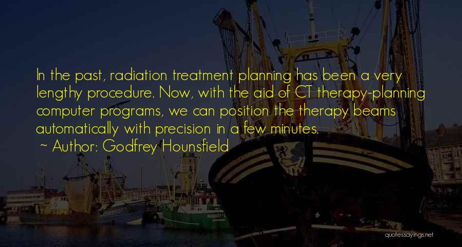 Godfrey Hounsfield Quotes: In The Past, Radiation Treatment Planning Has Been A Very Lengthy Procedure. Now, With The Aid Of Ct Therapy-planning Computer