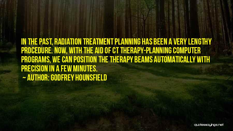 Godfrey Hounsfield Quotes: In The Past, Radiation Treatment Planning Has Been A Very Lengthy Procedure. Now, With The Aid Of Ct Therapy-planning Computer