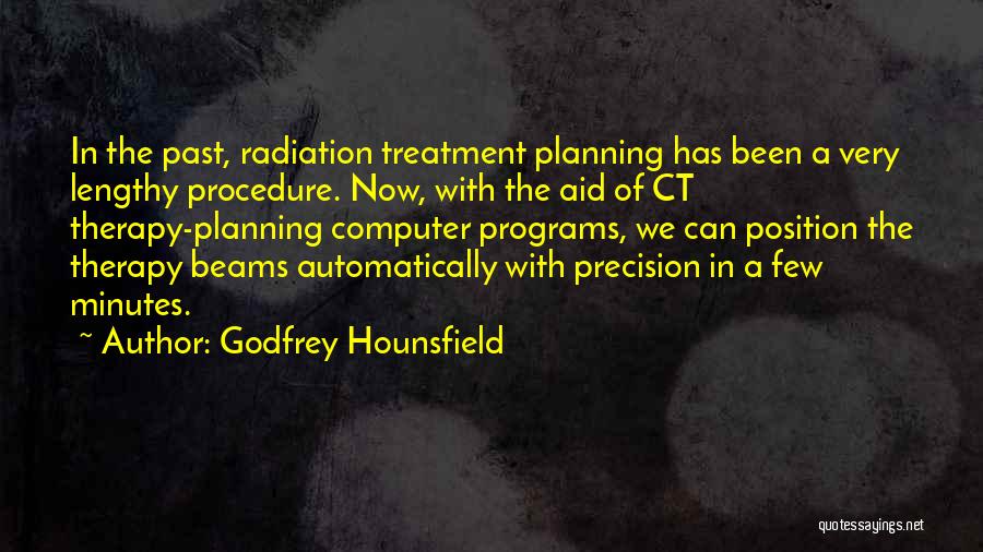 Godfrey Hounsfield Quotes: In The Past, Radiation Treatment Planning Has Been A Very Lengthy Procedure. Now, With The Aid Of Ct Therapy-planning Computer