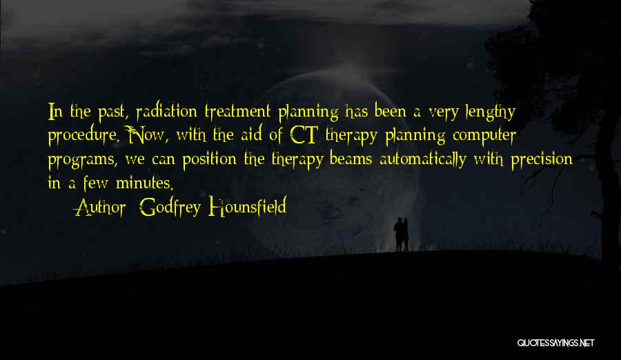 Godfrey Hounsfield Quotes: In The Past, Radiation Treatment Planning Has Been A Very Lengthy Procedure. Now, With The Aid Of Ct Therapy-planning Computer