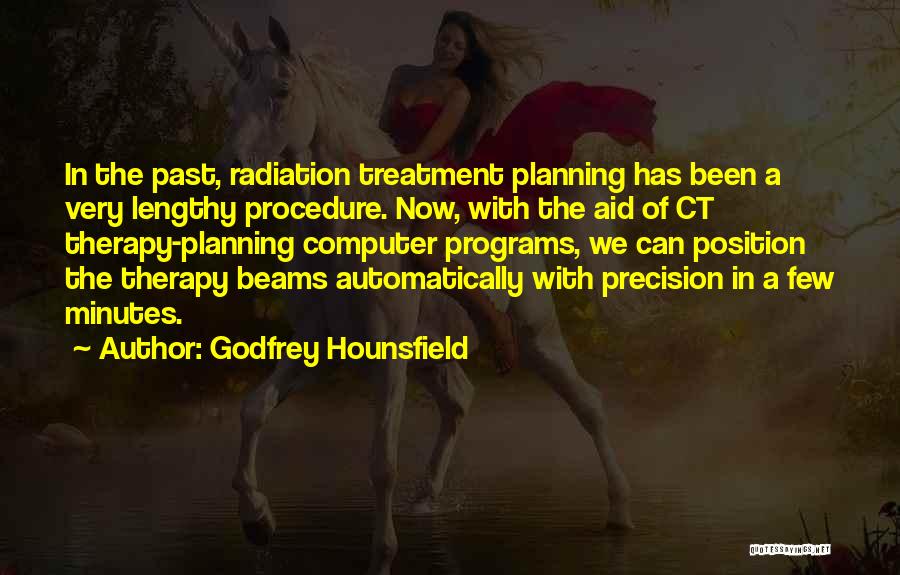 Godfrey Hounsfield Quotes: In The Past, Radiation Treatment Planning Has Been A Very Lengthy Procedure. Now, With The Aid Of Ct Therapy-planning Computer