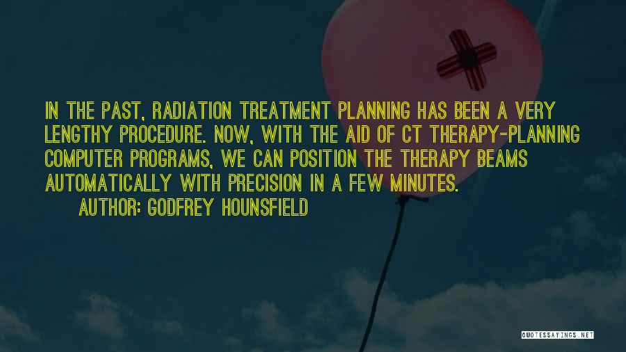 Godfrey Hounsfield Quotes: In The Past, Radiation Treatment Planning Has Been A Very Lengthy Procedure. Now, With The Aid Of Ct Therapy-planning Computer