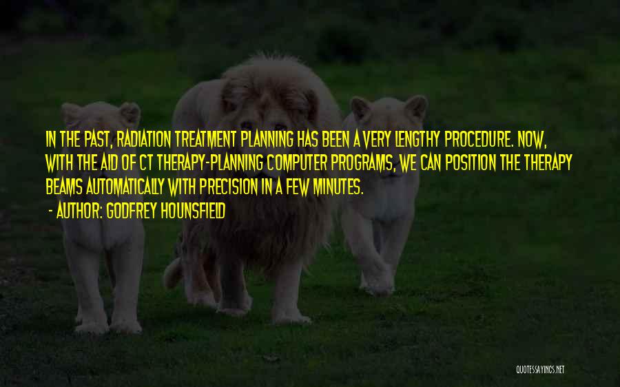 Godfrey Hounsfield Quotes: In The Past, Radiation Treatment Planning Has Been A Very Lengthy Procedure. Now, With The Aid Of Ct Therapy-planning Computer