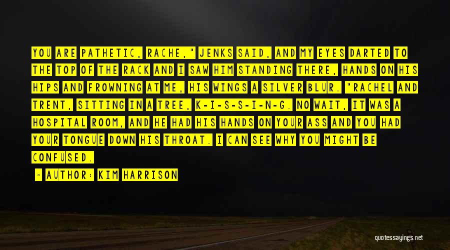 Kim Harrison Quotes: You Are Pathetic, Rache, Jenks Said, And My Eyes Darted To The Top Of The Rack And I Saw Him