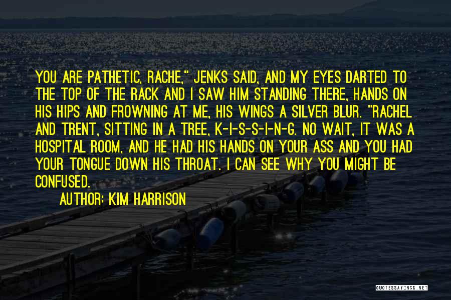 Kim Harrison Quotes: You Are Pathetic, Rache, Jenks Said, And My Eyes Darted To The Top Of The Rack And I Saw Him