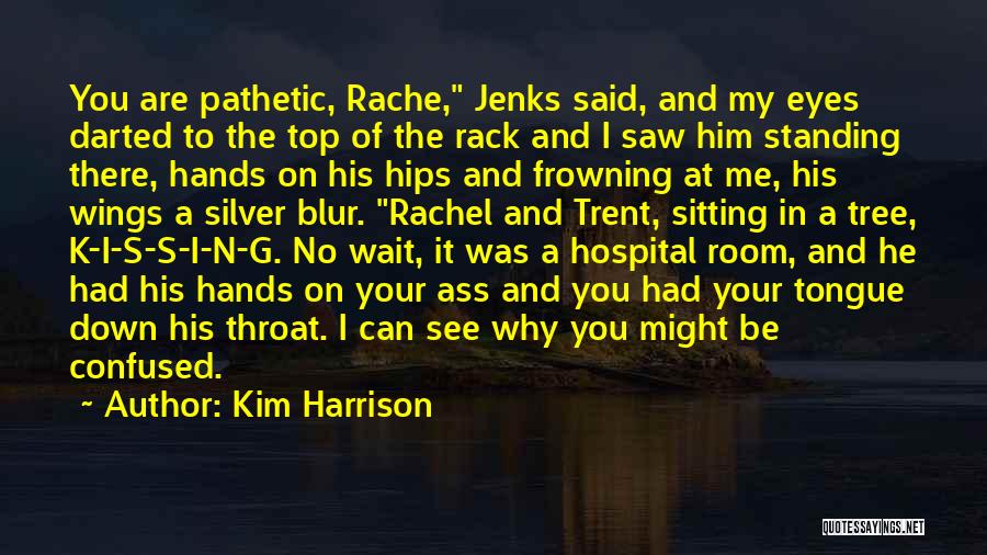 Kim Harrison Quotes: You Are Pathetic, Rache, Jenks Said, And My Eyes Darted To The Top Of The Rack And I Saw Him