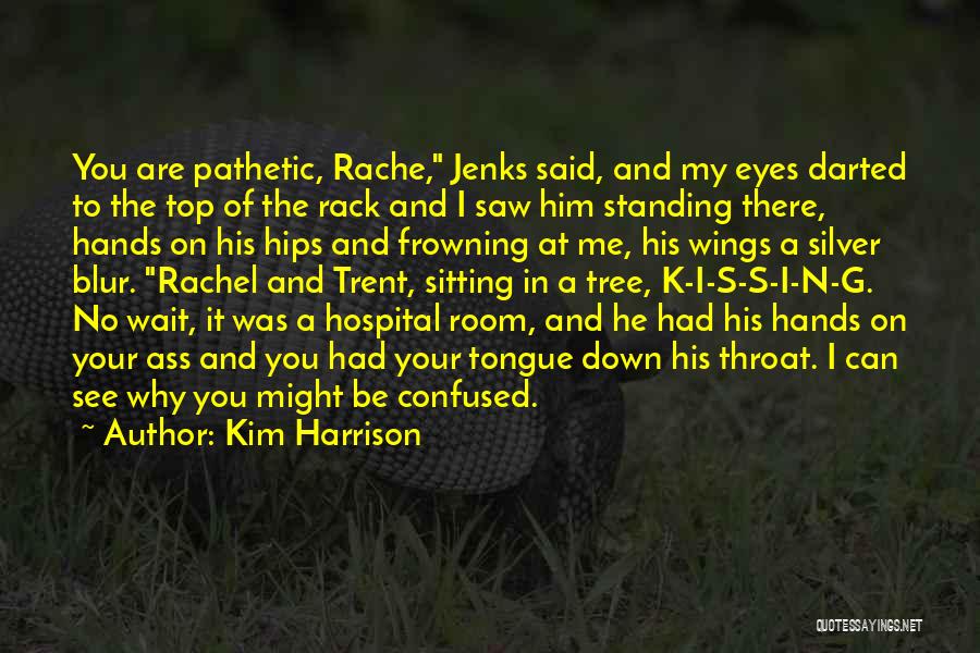 Kim Harrison Quotes: You Are Pathetic, Rache, Jenks Said, And My Eyes Darted To The Top Of The Rack And I Saw Him