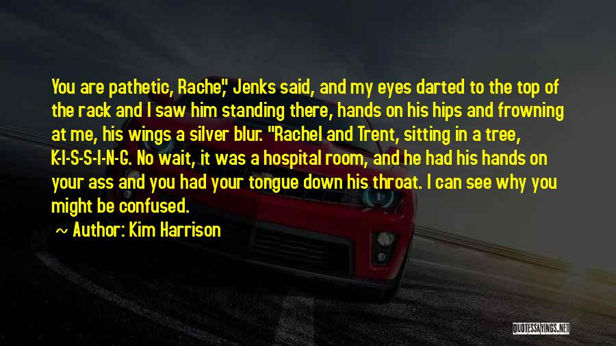 Kim Harrison Quotes: You Are Pathetic, Rache, Jenks Said, And My Eyes Darted To The Top Of The Rack And I Saw Him