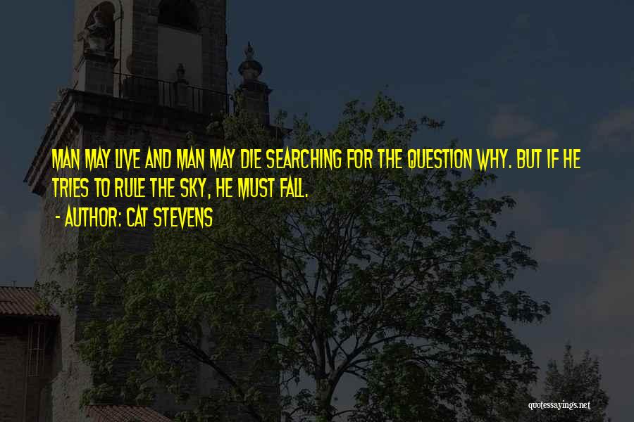 Cat Stevens Quotes: Man May Live And Man May Die Searching For The Question Why. But If He Tries To Rule The Sky,