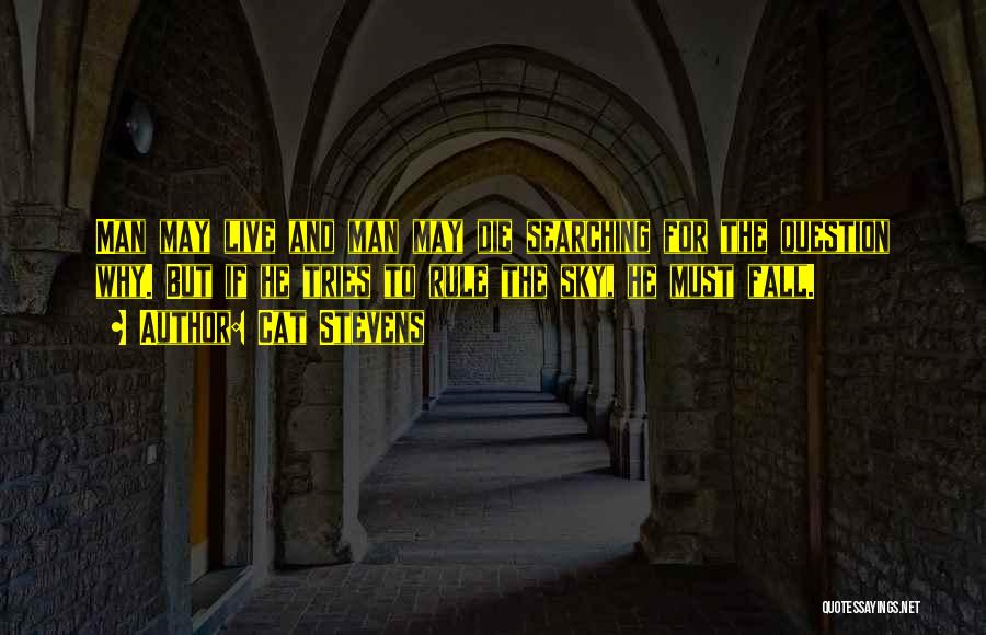 Cat Stevens Quotes: Man May Live And Man May Die Searching For The Question Why. But If He Tries To Rule The Sky,