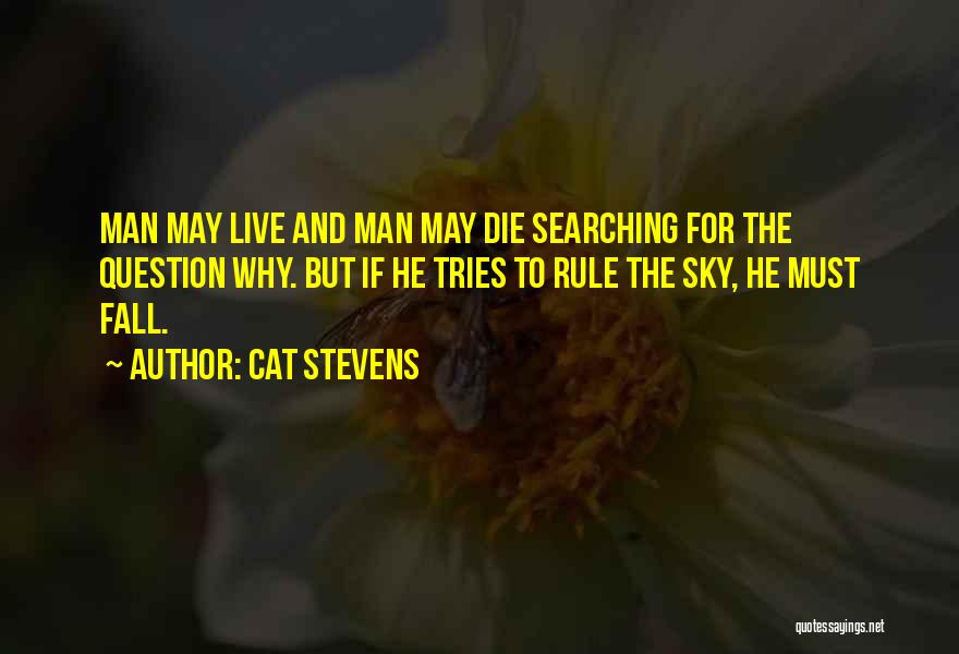 Cat Stevens Quotes: Man May Live And Man May Die Searching For The Question Why. But If He Tries To Rule The Sky,