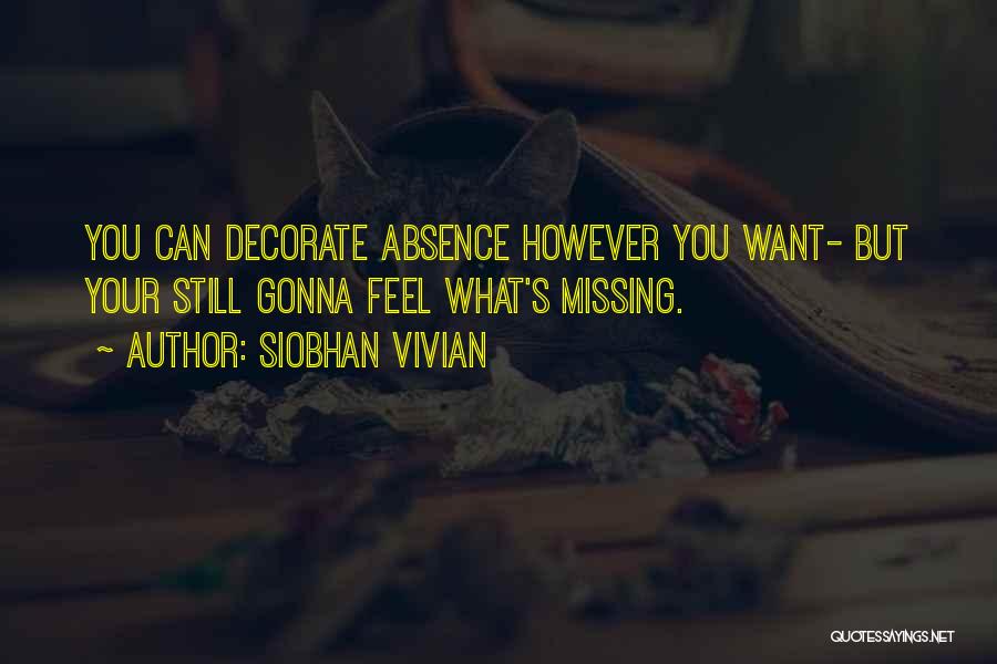 Siobhan Vivian Quotes: You Can Decorate Absence However You Want- But Your Still Gonna Feel What's Missing.