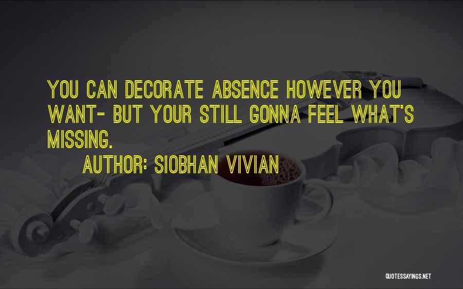 Siobhan Vivian Quotes: You Can Decorate Absence However You Want- But Your Still Gonna Feel What's Missing.