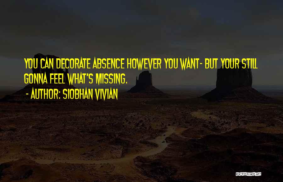 Siobhan Vivian Quotes: You Can Decorate Absence However You Want- But Your Still Gonna Feel What's Missing.