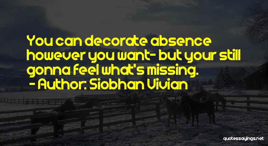 Siobhan Vivian Quotes: You Can Decorate Absence However You Want- But Your Still Gonna Feel What's Missing.