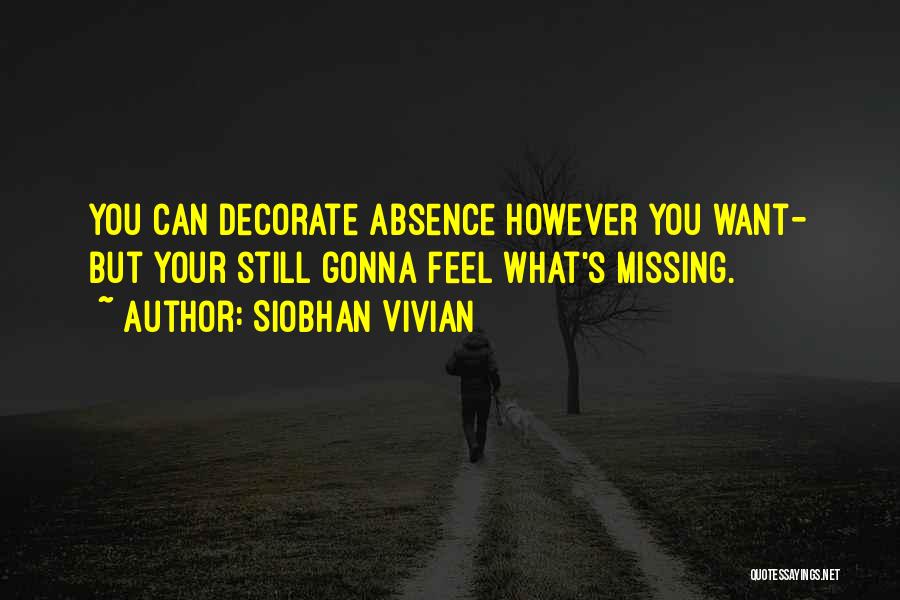 Siobhan Vivian Quotes: You Can Decorate Absence However You Want- But Your Still Gonna Feel What's Missing.