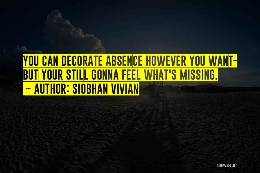 Siobhan Vivian Quotes: You Can Decorate Absence However You Want- But Your Still Gonna Feel What's Missing.