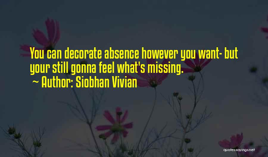 Siobhan Vivian Quotes: You Can Decorate Absence However You Want- But Your Still Gonna Feel What's Missing.