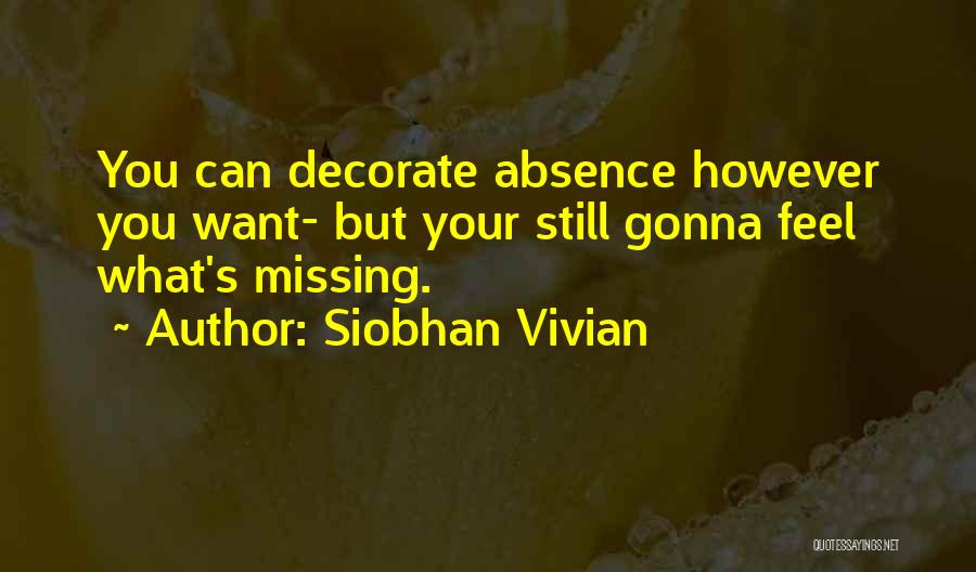 Siobhan Vivian Quotes: You Can Decorate Absence However You Want- But Your Still Gonna Feel What's Missing.