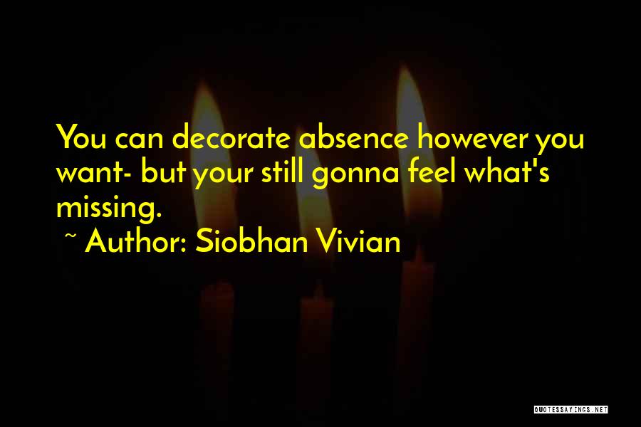 Siobhan Vivian Quotes: You Can Decorate Absence However You Want- But Your Still Gonna Feel What's Missing.