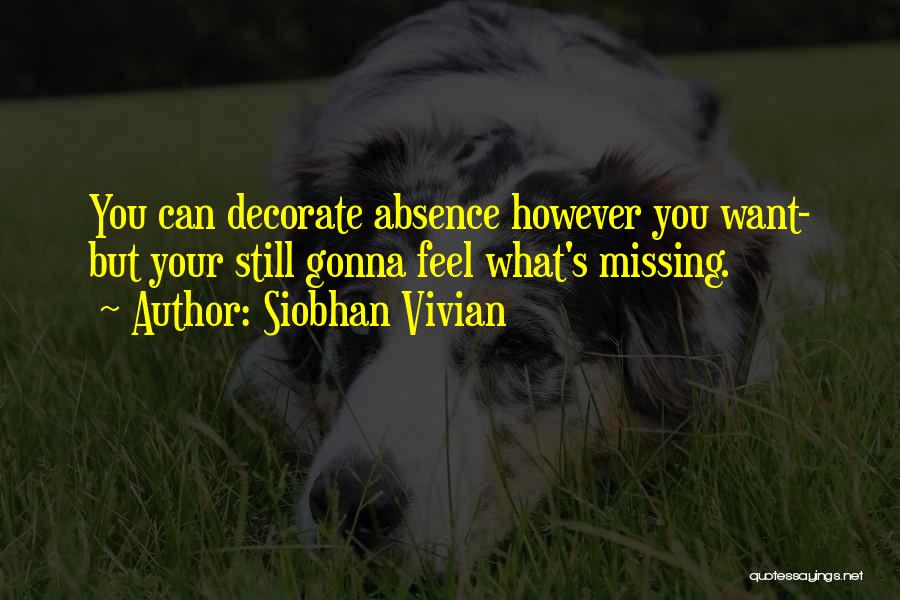 Siobhan Vivian Quotes: You Can Decorate Absence However You Want- But Your Still Gonna Feel What's Missing.