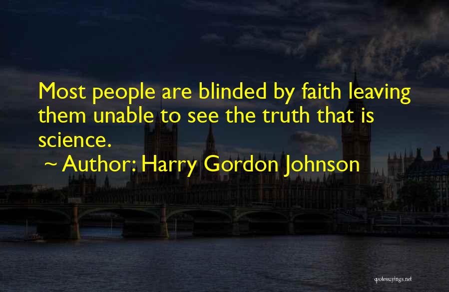 Harry Gordon Johnson Quotes: Most People Are Blinded By Faith Leaving Them Unable To See The Truth That Is Science.