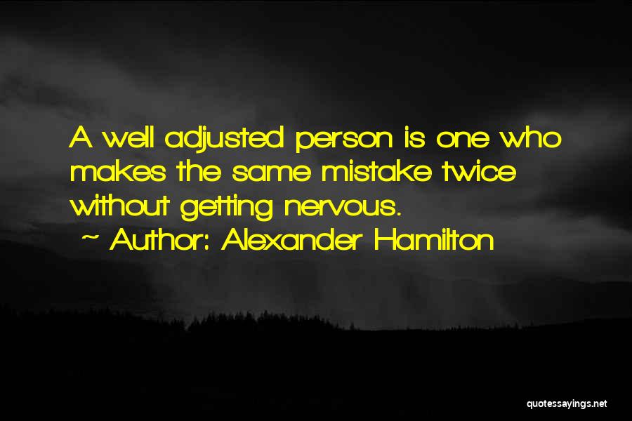 Alexander Hamilton Quotes: A Well Adjusted Person Is One Who Makes The Same Mistake Twice Without Getting Nervous.