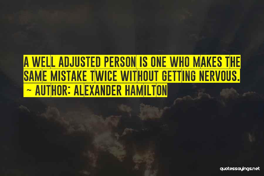 Alexander Hamilton Quotes: A Well Adjusted Person Is One Who Makes The Same Mistake Twice Without Getting Nervous.