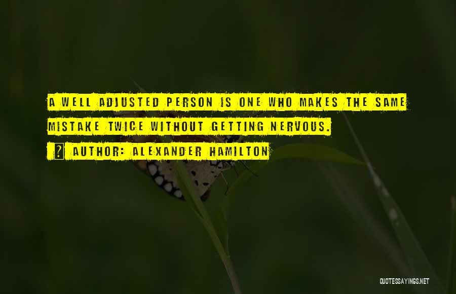 Alexander Hamilton Quotes: A Well Adjusted Person Is One Who Makes The Same Mistake Twice Without Getting Nervous.
