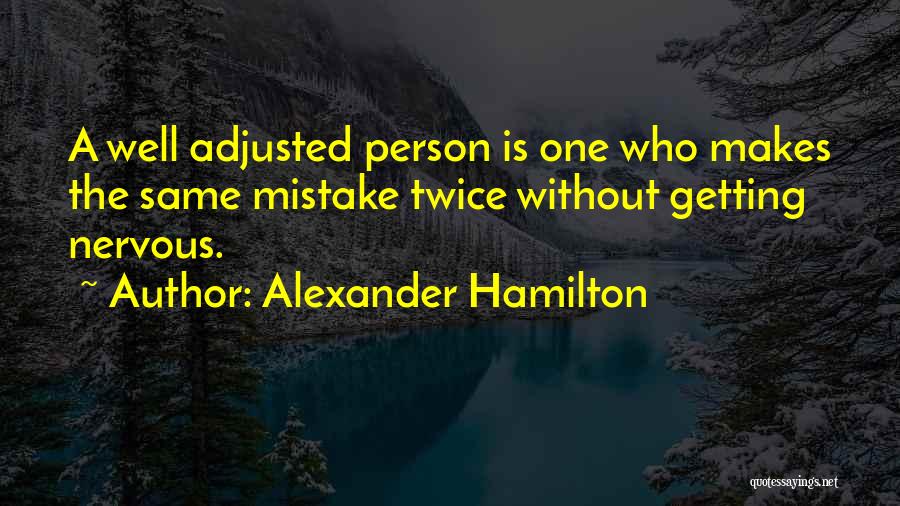 Alexander Hamilton Quotes: A Well Adjusted Person Is One Who Makes The Same Mistake Twice Without Getting Nervous.