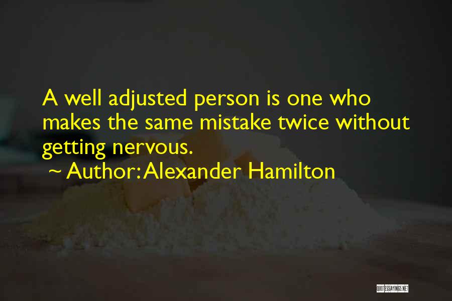 Alexander Hamilton Quotes: A Well Adjusted Person Is One Who Makes The Same Mistake Twice Without Getting Nervous.