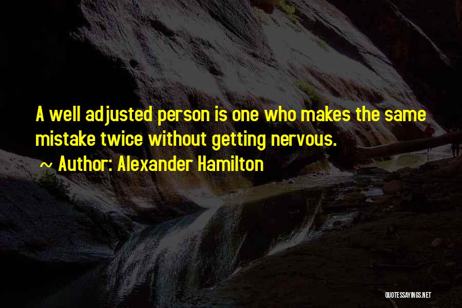 Alexander Hamilton Quotes: A Well Adjusted Person Is One Who Makes The Same Mistake Twice Without Getting Nervous.