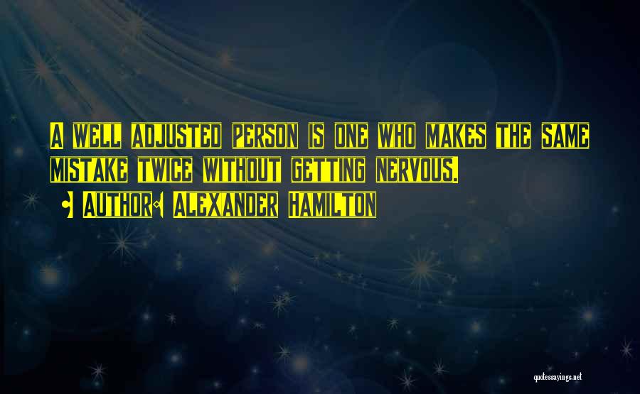 Alexander Hamilton Quotes: A Well Adjusted Person Is One Who Makes The Same Mistake Twice Without Getting Nervous.