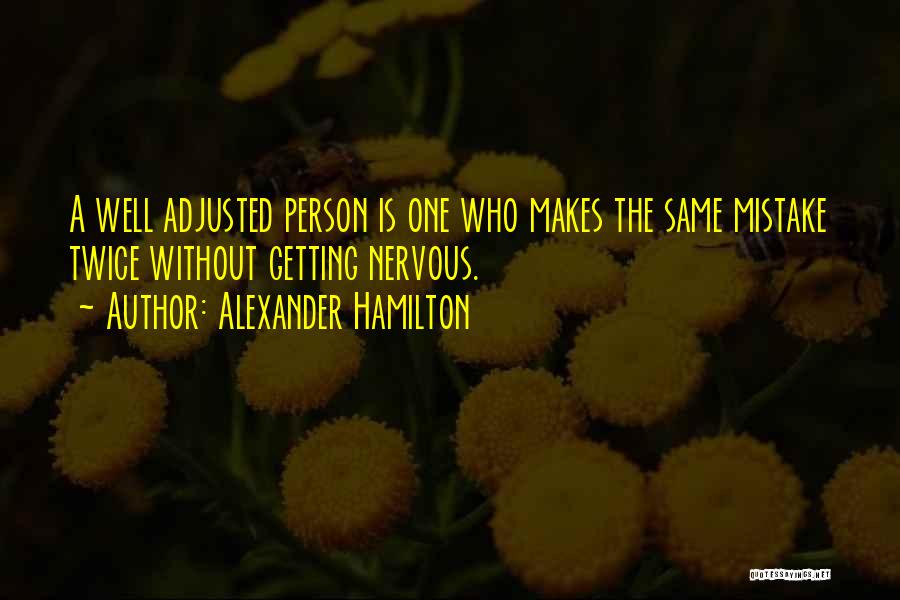 Alexander Hamilton Quotes: A Well Adjusted Person Is One Who Makes The Same Mistake Twice Without Getting Nervous.