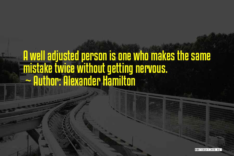 Alexander Hamilton Quotes: A Well Adjusted Person Is One Who Makes The Same Mistake Twice Without Getting Nervous.