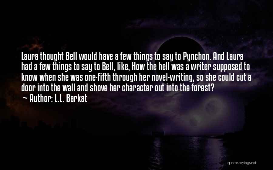 L.L. Barkat Quotes: Laura Thought Bell Would Have A Few Things To Say To Pynchon. And Laura Had A Few Things To Say