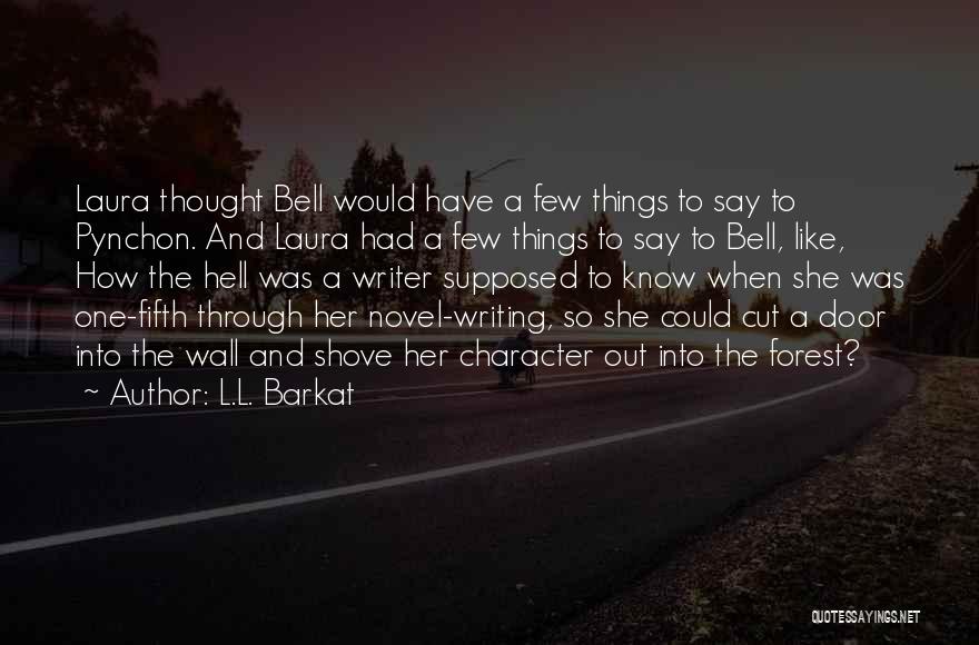 L.L. Barkat Quotes: Laura Thought Bell Would Have A Few Things To Say To Pynchon. And Laura Had A Few Things To Say