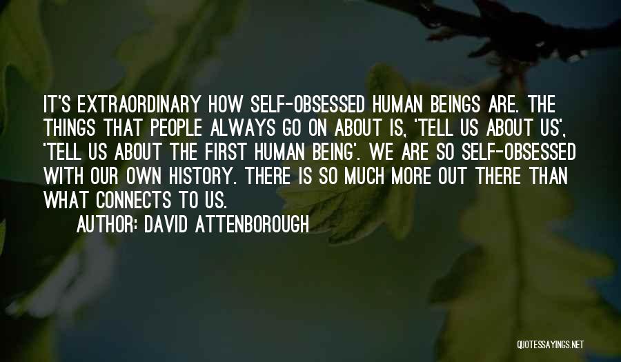 David Attenborough Quotes: It's Extraordinary How Self-obsessed Human Beings Are. The Things That People Always Go On About Is, 'tell Us About Us',