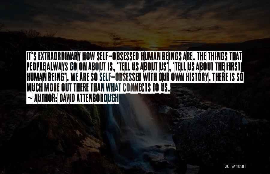 David Attenborough Quotes: It's Extraordinary How Self-obsessed Human Beings Are. The Things That People Always Go On About Is, 'tell Us About Us',