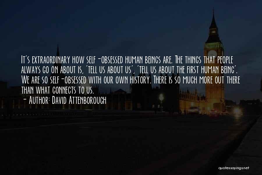 David Attenborough Quotes: It's Extraordinary How Self-obsessed Human Beings Are. The Things That People Always Go On About Is, 'tell Us About Us',