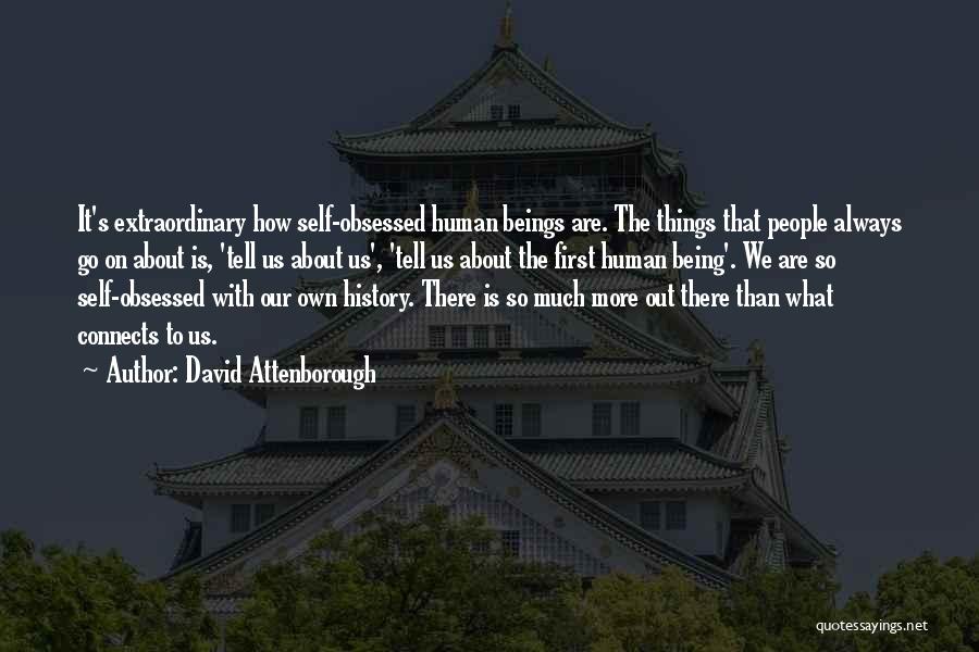 David Attenborough Quotes: It's Extraordinary How Self-obsessed Human Beings Are. The Things That People Always Go On About Is, 'tell Us About Us',